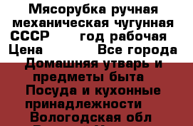 Мясорубка ручная механическая чугунная СССР 1973 год рабочая › Цена ­ 1 500 - Все города Домашняя утварь и предметы быта » Посуда и кухонные принадлежности   . Вологодская обл.,Великий Устюг г.